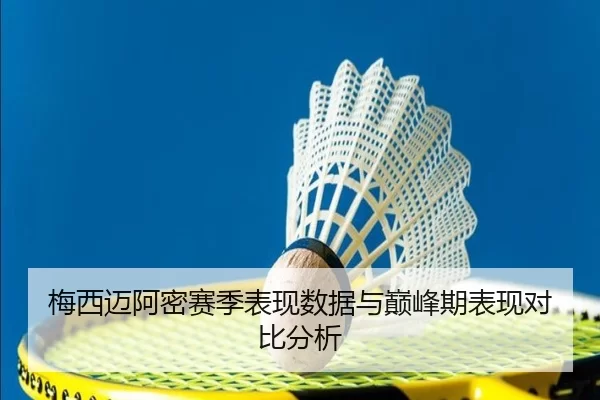 梅西迈阿密赛季表现数据与巅峰期表现对比分析