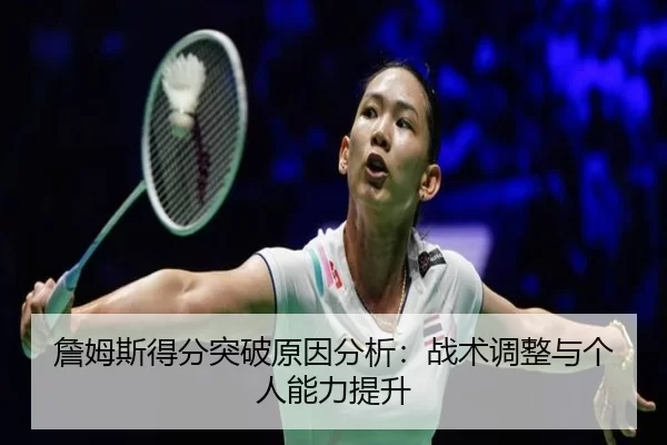 詹姆斯得分突破原因分析：战术调整与个人能力提升