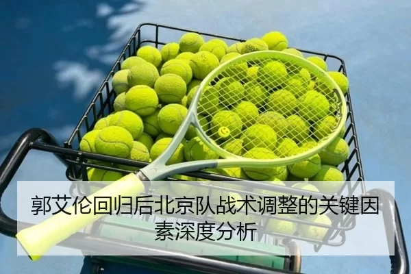 郭艾伦回归后北京队战术调整的关键因素深度分析
